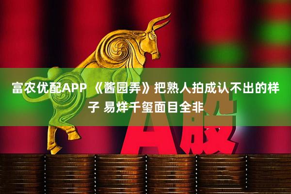 富农优配APP 《酱园弄》把熟人拍成认不出的样子 易烊千玺面目全非