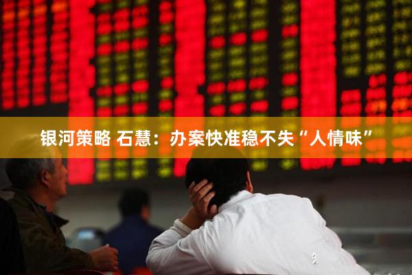 银河策略 石慧：办案快准稳不失“人情味”