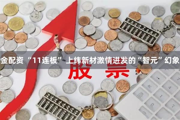 金配资 “11连板” 上纬新材激情迸发的“智元”幻象