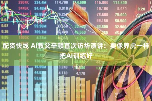 配资快线 AI教父辛顿首次访华演讲：要像养虎一样把AI训练好