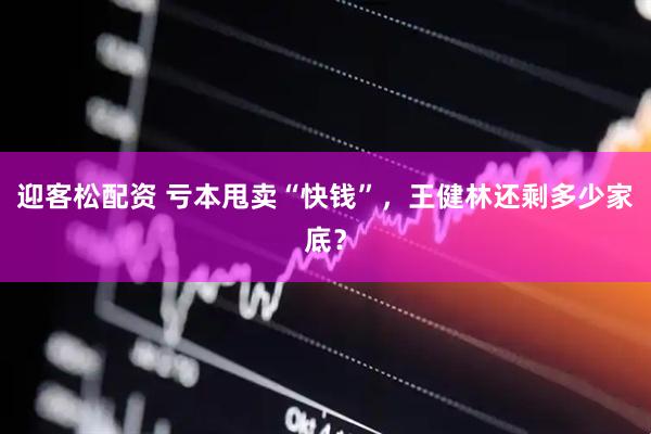 迎客松配资 亏本甩卖“快钱”，王健林还剩多少家底？