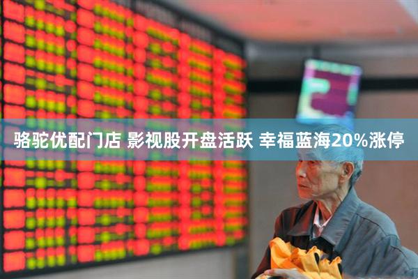 骆驼优配门店 影视股开盘活跃 幸福蓝海20%涨停