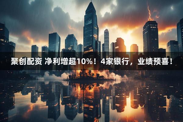 聚创配资 净利增超10%！4家银行，业绩预喜！