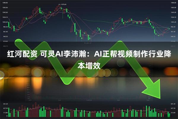 红河配资 可灵AI李沛瀚：AI正帮视频制作行业降本增效