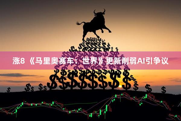涨8 《马里奥赛车：世界》更新削弱AI引争议