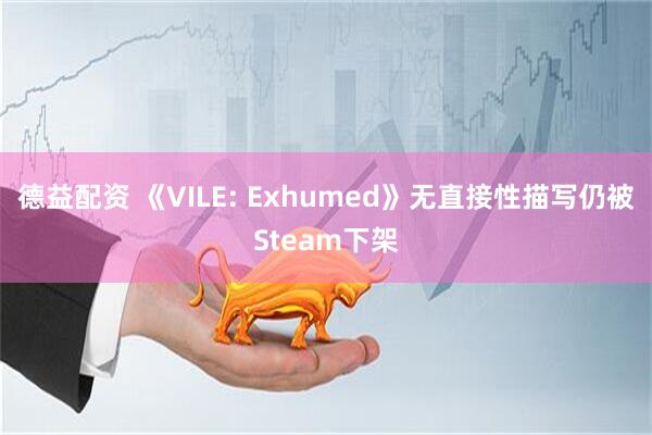 德益配资 《VILE: Exhumed》无直接性描写仍被Steam下架