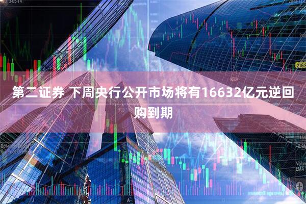 第二证券 下周央行公开市场将有16632亿元逆回购到期