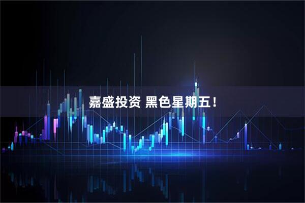 嘉盛投资 黑色星期五！