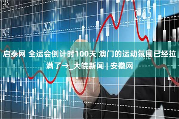 启泰网 全运会倒计时100天 澳门的运动氛围已经拉满了→_大皖新闻 | 安徽网