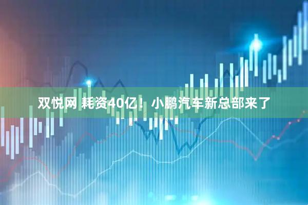 双悦网 耗资40亿！小鹏汽车新总部来了