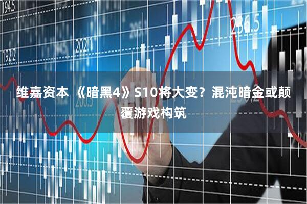 维嘉资本 《暗黑4》S10将大变？混沌暗金或颠覆游戏构筑