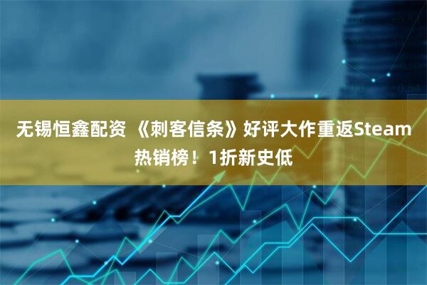 无锡恒鑫配资 《刺客信条》好评大作重返Steam热销榜！1折新史低