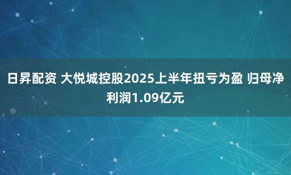 日昇配资 大悦城控股2025上半年扭亏为盈 归母净利润1.09亿元