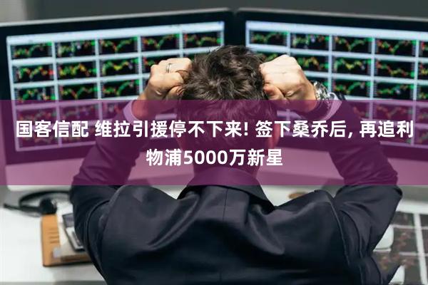 国客信配 维拉引援停不下来! 签下桑乔后, 再追利物浦5000万新星