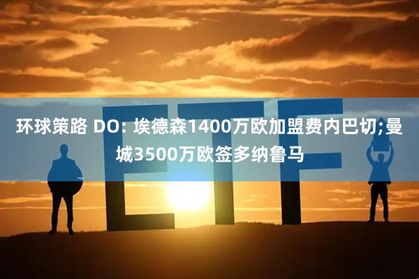 环球策路 DO: 埃德森1400万欧加盟费内巴切;曼城3500万欧签多纳鲁马