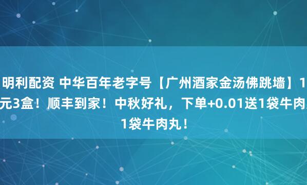 明利配资 中华百年老字号【广州酒家金汤佛跳墙】168元3盒！顺丰到家！中秋好礼，下单+0.01送1袋牛肉丸！