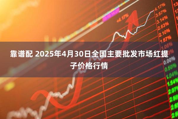 靠谱配 2025年4月30日全国主要批发市场红提子价格行情