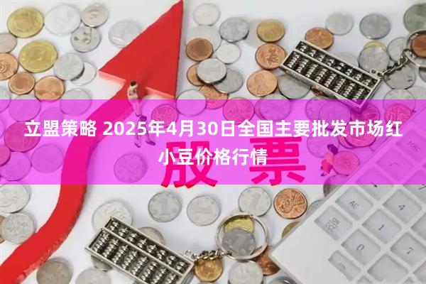 立盟策略 2025年4月30日全国主要批发市场红小豆价格行情