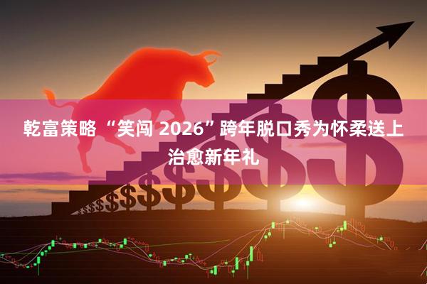 乾富策略 “笑闯 2026”跨年脱口秀为怀柔送上治愈新年礼